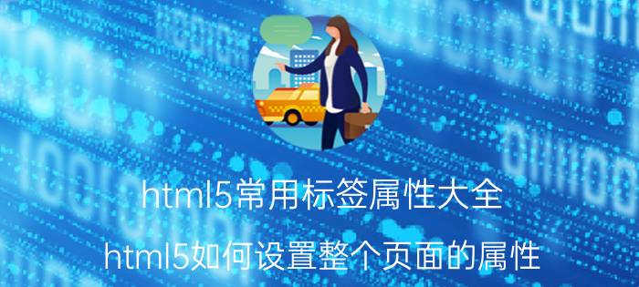 html5常用标签属性大全 html5如何设置整个页面的属性？